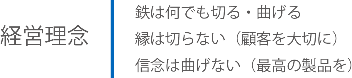 経営理念｜鉄は何でも切る・曲げる 縁は切らない（顧客を大切に） 信念は曲げない（最高の製品を）